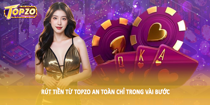 TOPZO 48 Rút tiền từ TOPZO an toàn chỉ trong vài bước