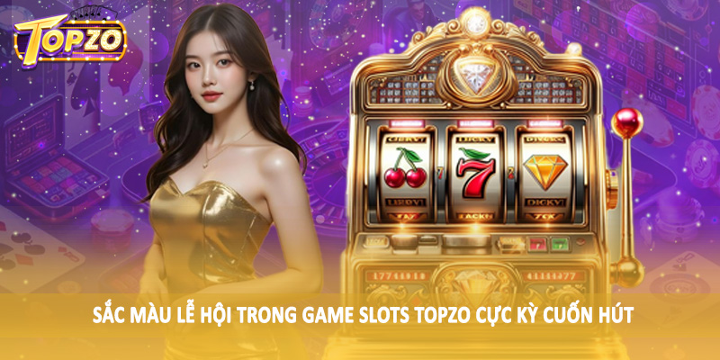 Game Slots 34 Sắc màu lễ hội trong Game Slots TOPZO cực kỳ cuốn hút