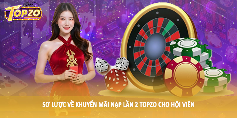 Khuyến Mãi Nạp Lần 2 TOPZO - Săn Thưởng Khủng Cùng Cao Thủ 1 Sơ lược về khuyến mãi nạp lần 2 TOPZO cho hội viên