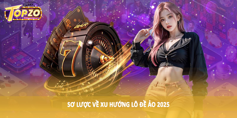 Xu Hướng Lô Đề Ảo 2025 - Chia Sẻ Toàn Diện Cho Hội Viên 2025 1 Sơ lược về xu hướng lô đề ảo 2025