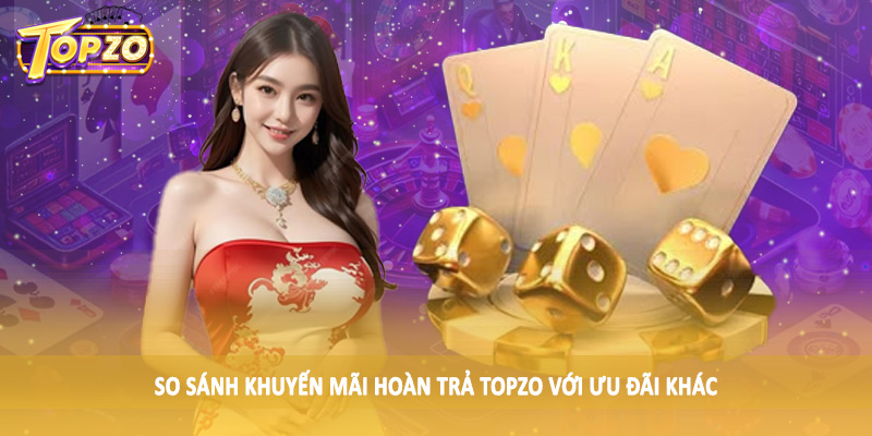 Khuyến Mãi Hoàn Trả TOPZO - Mã Thưởng Đặc Sắc Tại Nền Tảng 2 So sánh khuyến mãi hoàn trả TOPZO với ưu đãi khác
