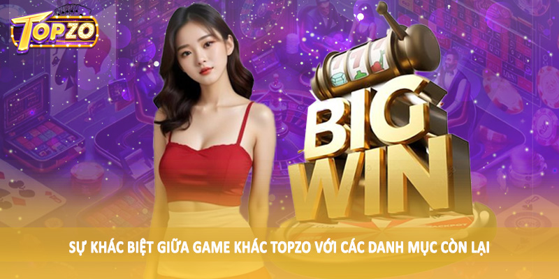 Game Khác 32 Sự khác biệt giữa game khác TOPZO với các danh mục còn lại