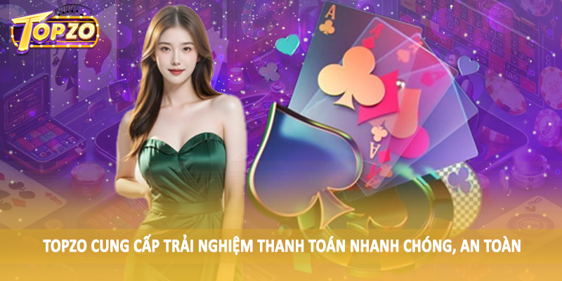 Cổng Game Đổi Thưởng TOPZO 32 TOPZO cung cấp trải nghiệm thanh toán nhanh chóng, an toàn