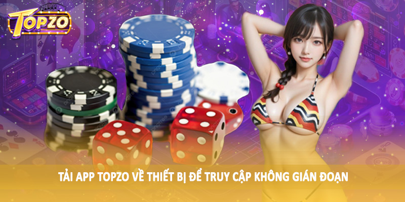 Link Vào TOPZO Không Bị Chặn - Hướng Dẫn Hội Viên Chi Tiết 3 Tải app TOPZO về thiết bị để truy cập không gián đoạn