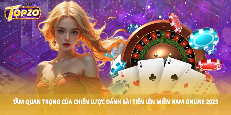 Chiến Lược Đánh Bài Tiến Lên Miền Nam Online 2025 Chi Tiết 1 Tầm quan trọng của chiến lược đánh bài tiến lên miền nam online 2025