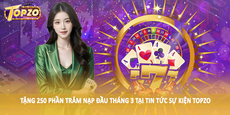 Tin Tức 33 Tặng 250 phần trăm nạp đầu tháng 3 tại tin tức sự kiện TOPZO
