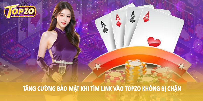 Link Vào TOPZO Không Bị Chặn - Hướng Dẫn Hội Viên Chi Tiết 6 Tăng cường bảo mật khi tìm link vào TOPZO không bị chặn