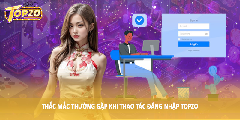 đăng nhập TOPZO 36 Thắc mắc thường gặp khi thao tác đăng nhập TOPZO