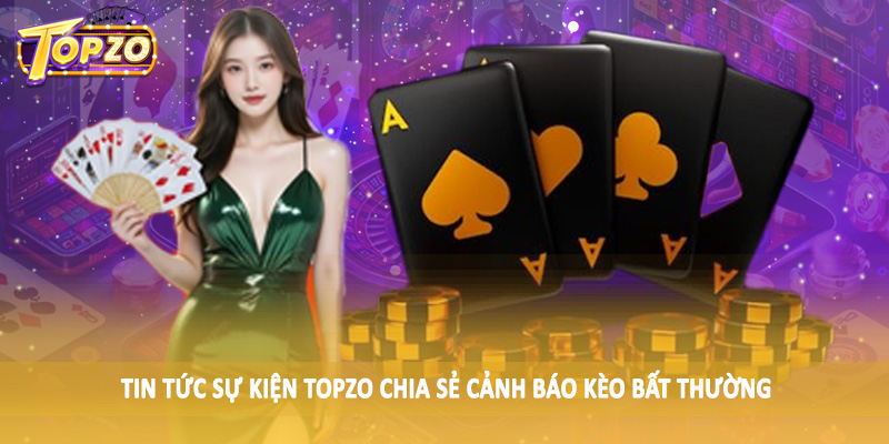 Tin Tức 32 Tin tức sự kiện TOPZO chia sẻ cảnh báo kèo bất thường