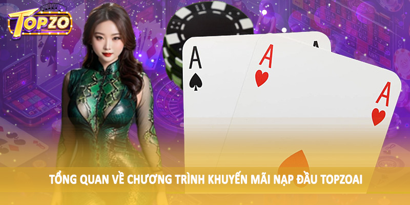 Khuyến Mãi Nạp Đầu TOPZO - Nạp Ngay Để Nhận Thưởng Lớn 1 Tổng quan về chương trình khuyến mãi nạp đầu TOPZO