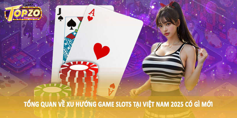 Xu Hướng Game Slots Tại Việt Nam 2025 Có Gì Mới TOPZO 1 Tổng quan về xu hướng game slots tại Việt Nam 2025 có gì mới