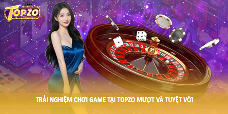 TOPZO 55 Trải nghiệm chơi game tại TOPZO mượt và tuyệt vời