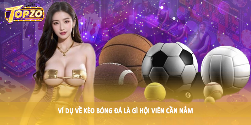 Kèo Bóng Đá Là Gì - Giải Đáp Chi Tiết Cùng Chuyên Gia TOPZO 3 Ví dụ về kèo bóng đá là gì hội viên cần nắm