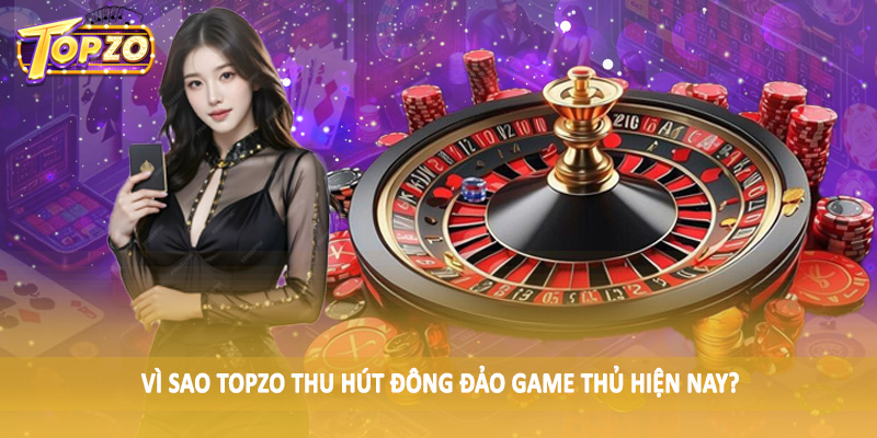 TOPZO 45 Vì sao TOPZO thu hút đông đảo game thủ hiện nay?