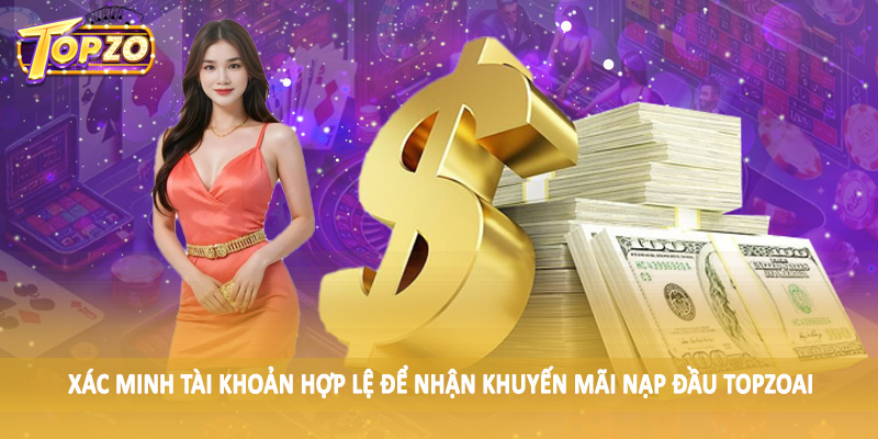 Khuyến Mãi Nạp Đầu TOPZO - Nạp Ngay Để Nhận Thưởng Lớn 6 Xác minh tài khoản hợp lệ để nhận khuyến mãi nạp đầu TOPZO