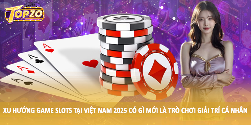 Xu Hướng Game Slots Tại Việt Nam 2025 Có Gì Mới TOPZO 2 Xu hướng game slots tại Việt Nam 2025 có gì mới là trò chơi giải trí cá nhân