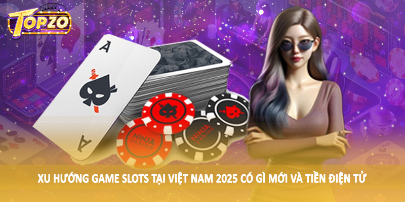 Xu Hướng Game Slots Tại Việt Nam 2025 Có Gì Mới TOPZO 4 Xu hướng game slots tại Việt Nam 2025 có gì mới và tiền điện tử