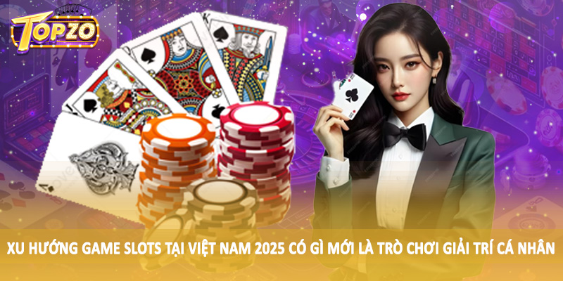 Xu Hướng Game Slots Tại Việt Nam 2025 Có Gì Mới TOPZO 3 Xu hướng game slots tại Việt Nam 2025 có gì mới với nhu cầu cá cược tăng