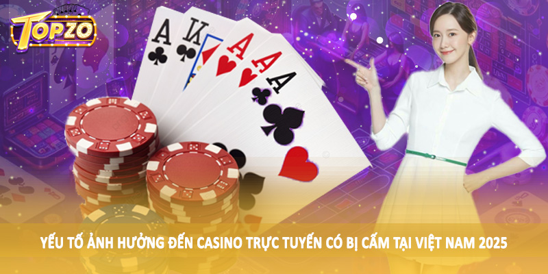 Casino Trực Tuyến Có Bị Cấm Tại Việt Nam 2025 - Update TOPZO 6 Yếu tố ảnh hưởng đến casino trực tuyến có bị cấm tại Việt Nam 2025